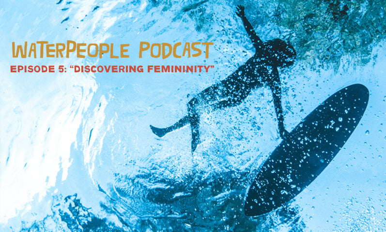 Waterpeople Podcast: Discovering Femininity – Episode 5 – Sanuk®